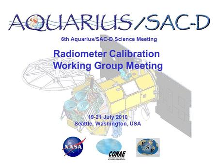 6th Aquarius/SAC-D Science Meeting 19-21 July 2010 Seattle, Washington, USA Radiometer Calibration Working Group Meeting.