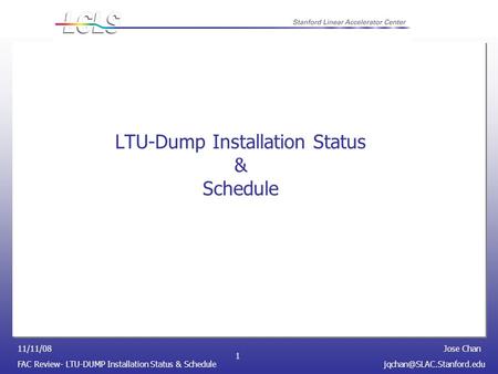 Jose Chan FAC Review- LTU-DUMP Installation Status & 11/11/08 1 LTU-Dump Installation Status & Schedule.
