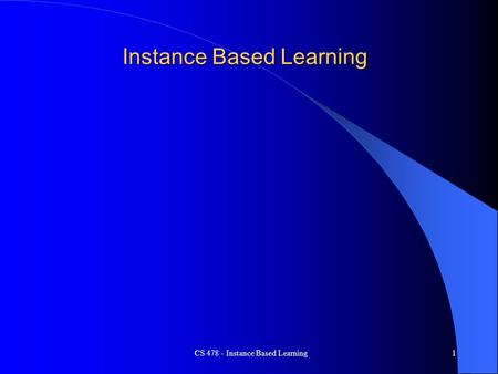 CS 478 - Instance Based Learning1 Instance Based Learning.