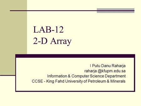 LAB-12 2-D Array I Putu Danu Raharja Information & Computer Science Department CCSE - King Fahd University of Petroleum & Minerals.