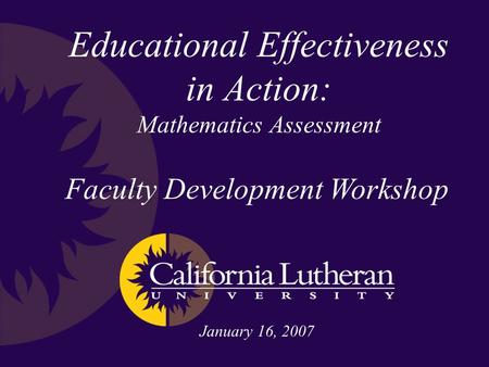 Educational Effectiveness in Action: Mathematics Assessment Faculty Development Workshop January 16, 2007.