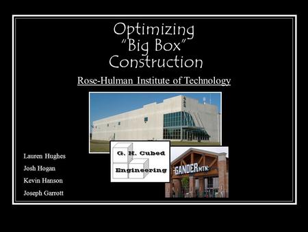 Optimizing “Big Box” Construction Lauren Hughes Josh Hogan Kevin Hanson Joseph Garrott Rose-Hulman Institute of Technology.