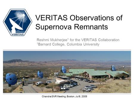 VERITAS Observations of Supernova Remnants Reshmi Mukherjee 1 for the VERITAS Collaboration 1 Barnard College, Columbia University Chandra SNR Meeting,
