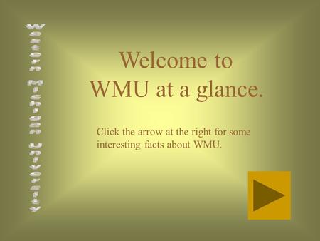 Welcome to WMU at a glance. Click the arrow at the right for some interesting facts about WMU.