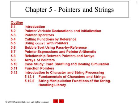  2003 Prentice Hall, Inc. All rights reserved. 1 Chapter 5 - Pointers and Strings Outline 5.1 Introduction 5.2 Pointer Variable Declarations and Initialization.