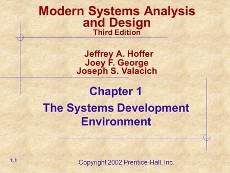 Copyright 2002 Prentice-Hall, Inc. Chapter 1 The Systems Development Environment 1.1 Modern Systems Analysis and Design Third Edition Jeffrey A. Hoffer.