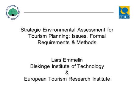 Strategic Environmental Assessment for Tourism Planning: Issues, Formal Requirements & Methods Lars Emmelin Blekinge Institute of Technology & European.