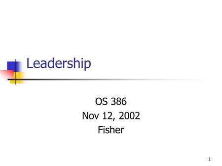 1 Leadership OS 386 Nov 12, 2002 Fisher. 2 Agenda Discuss leadership vs. management Review leadership perspectives.