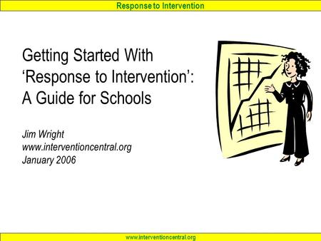 Response to Intervention www.interventioncentral.org Getting Started With ‘Response to Intervention’: A Guide for Schools Jim Wright www.interventioncentral.org.