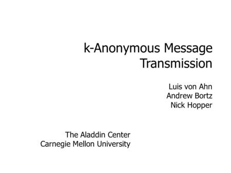 K-Anonymous Message Transmission Luis von Ahn Andrew Bortz Nick Hopper The Aladdin Center Carnegie Mellon University.