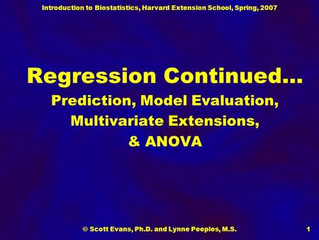 Introduction to Biostatistics, Harvard Extension School, Spring, 2007 © Scott Evans, Ph.D. and Lynne Peeples, M.S.1 Regression Continued… Prediction, Model.
