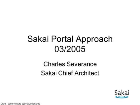 Draft - comments to Sakai Portal Approach 03/2005 Charles Severance Sakai Chief Architect.