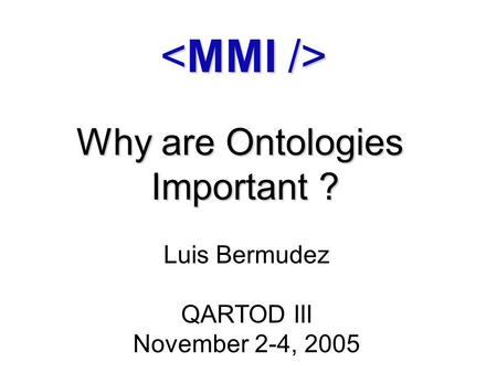 Why are Ontologies Important ? Luis Bermudez QARTOD III November 2-4, 2005.