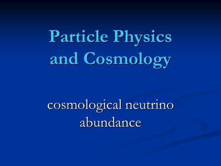 Particle Physics and Cosmology cosmological neutrino abundance.