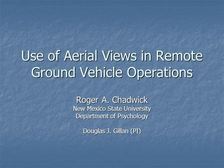 Use of Aerial Views in Remote Ground Vehicle Operations Roger A. Chadwick New Mexico State University Department of Psychology Douglas J. Gillan (PI)