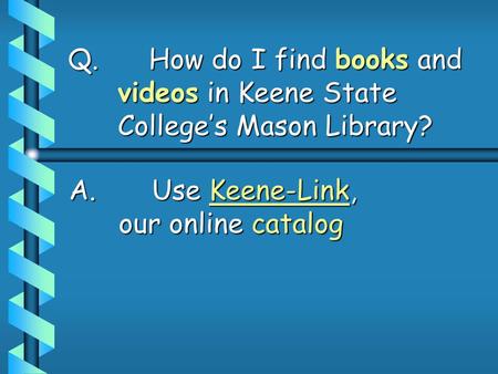 Q. How do I find books and videos in Keene State College’s Mason Library? A. Use Keene-Link, our online catalog.