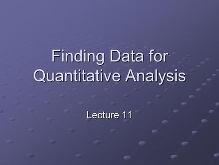 Finding Data for Quantitative Analysis Lecture 11.