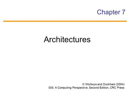 Architectures Chapter 7 © Worboys and Duckham (2004)