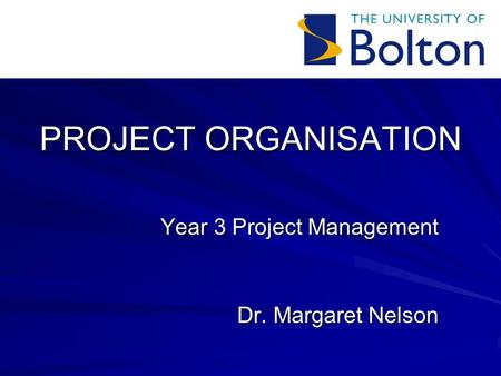 PROJECT ORGANISATION Year 3 Project Management Dr. Margaret Nelson.