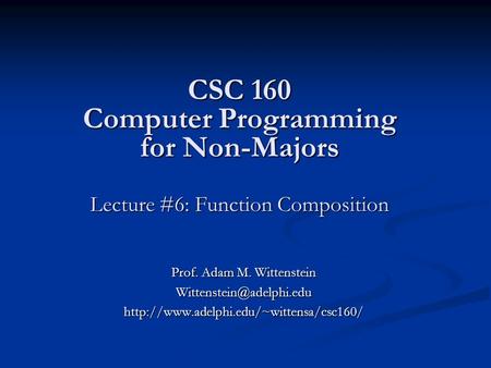 CSC 160 Computer Programming for Non-Majors Lecture #6: Function Composition Prof. Adam M. Wittenstein
