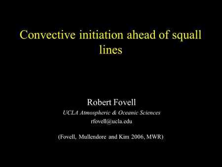 Convective initiation ahead of squall lines Robert Fovell UCLA Atmospheric & Oceanic Sciences (Fovell, Mullendore and Kim 2006, MWR)