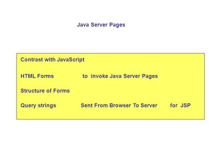 Contrast with JavaScript HTML Formsto invoke Java Server Pages Structure of Forms Query strings Java Server Pages Sent From Browser To Serverfor JSP.
