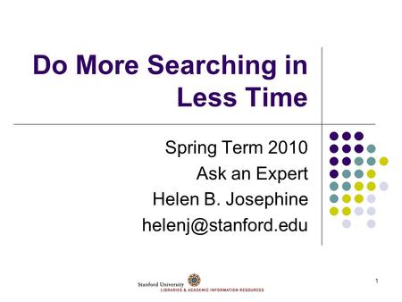 1 Do More Searching in Less Time Spring Term 2010 Ask an Expert Helen B. Josephine