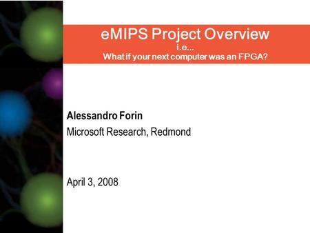 EMIPS Project Overview i.e... What if your next computer was an FPGA? Alessandro Forin Microsoft Research, Redmond April 3, 2008.