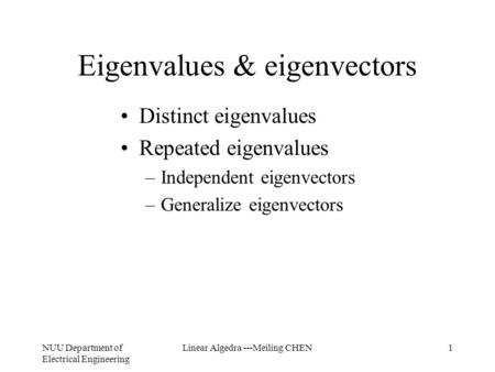 NUU Department of Electrical Engineering Linear Algedra ---Meiling CHEN1 Eigenvalues & eigenvectors Distinct eigenvalues Repeated eigenvalues –Independent.