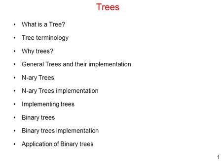 1 Trees What is a Tree? Tree terminology Why trees? General Trees and their implementation N-ary Trees N-ary Trees implementation Implementing trees Binary.