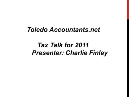 Toledo Accountants.net Tax Talk for 2011 Presenter: Charlie Finley.