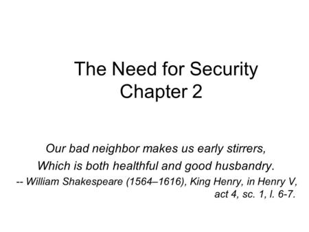 The Need for Security Chapter 2 Our bad neighbor makes us early stirrers, Which is both healthful and good husbandry. -- William Shakespeare (1564–1616),