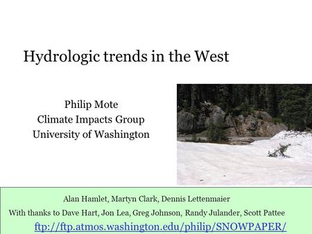 Hydrologic trends in the West Philip Mote Climate Impacts Group University of Washington Alan Hamlet, Martyn Clark, Dennis Lettenmaier With thanks to Dave.