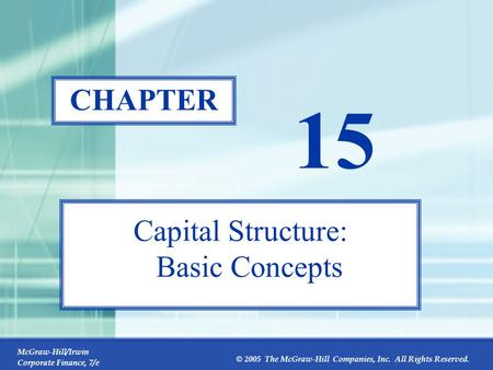McGraw-Hill/Irwin Corporate Finance, 7/e © 2005 The McGraw-Hill Companies, Inc. All Rights Reserved. 15-0 CHAPTER 15 Capital Structure: Basic Concepts.