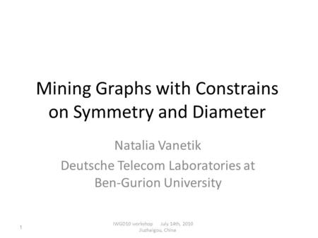 Mining Graphs with Constrains on Symmetry and Diameter Natalia Vanetik Deutsche Telecom Laboratories at Ben-Gurion University IWGD10 workshop July 14th,