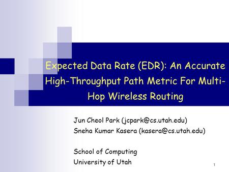 1 Expected Data Rate (EDR): An Accurate High-Throughput Path Metric For Multi- Hop Wireless Routing Jun Cheol Park Sneha Kumar Kasera.
