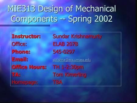 MIE313 Design of Mechanical Components -- Spring 2002 Instructor:Sundar Krishnamurty Office:ELAB 207B Phone:545-0297