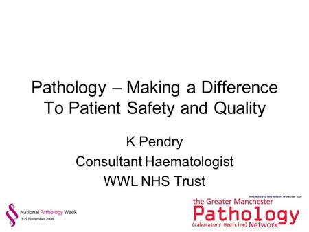 Pathology – Making a Difference To Patient Safety and Quality K Pendry Consultant Haematologist WWL NHS Trust.