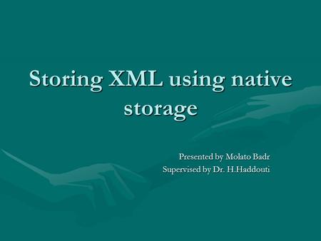 Storing XML using native storage Presented by Molato Badr Supervised by Dr. H.Haddouti.