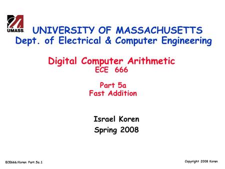 Copyright 2008 Koren ECE666/Koren Part.5a.1 Israel Koren Spring 2008 UNIVERSITY OF MASSACHUSETTS Dept. of Electrical & Computer Engineering Digital Computer.