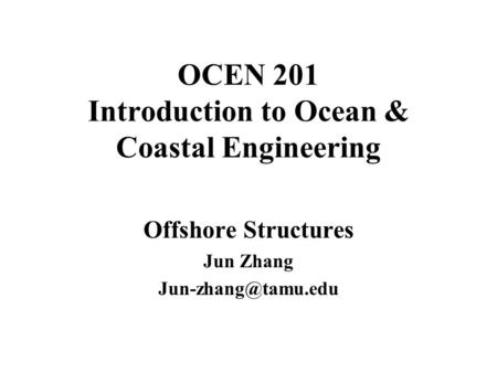 OCEN 201 Introduction to Ocean & Coastal Engineering Offshore Structures Jun Zhang
