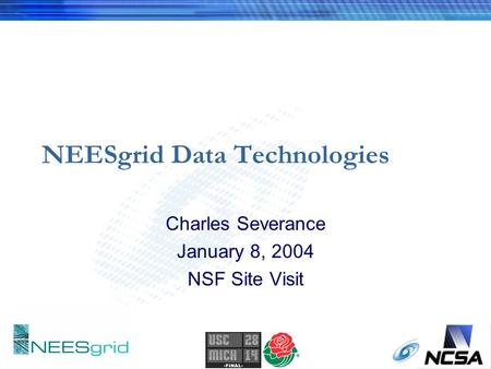 NEESgrid Data Technologies Charles Severance January 8, 2004 NSF Site Visit.