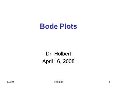 Lect21EEE 2021 Bode Plots Dr. Holbert April 16, 2008.