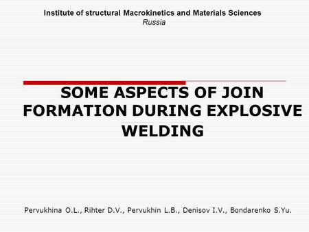 SOME ASPECTS OF JOIN FORMATION DURING EXPLOSIVE WELDING Pervukhina O.L., Rihter D.V., Pervukhin L.B., Denisov I.V., Bondarenko S.Yu. Institute of structural.