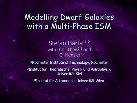 Modelling Dwarf Galaxies with a Multi-Phase ISM Stefan Harfst 1,2 with: Ch. Theis 3,2 and G. Hensler 3,2 G. Hensler 3,2 1 Rochester Institute of Technology,