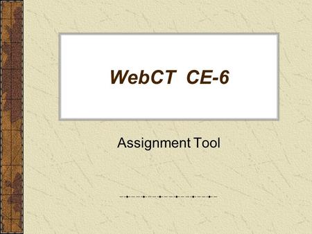 WebCT CE-6 Assignment Tool. Assignment Tool and Assignment Drop Box Use “Assignment” button under Course Tools (your must be in “Build” mode) to: –Modify.