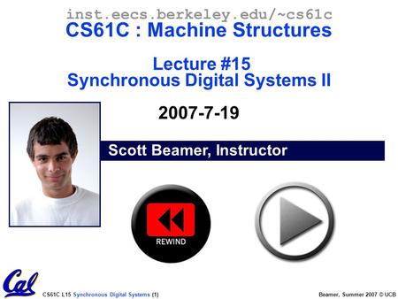 CS61C L15 Synchronous Digital Systems (1) Beamer, Summer 2007 © UCB Scott Beamer, Instructor inst.eecs.berkeley.edu/~cs61c CS61C : Machine Structures Lecture.