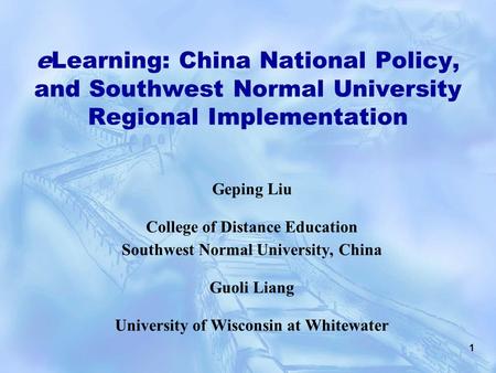 1 eLearning: China National Policy, and Southwest Normal University Regional Implementation Geping Liu College of Distance Education Southwest Normal University,