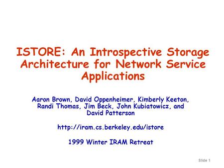 Slide 1 ISTORE: An Introspective Storage Architecture for Network Service Applications Aaron Brown, David Oppenheimer, Kimberly Keeton, Randi Thomas, Jim.