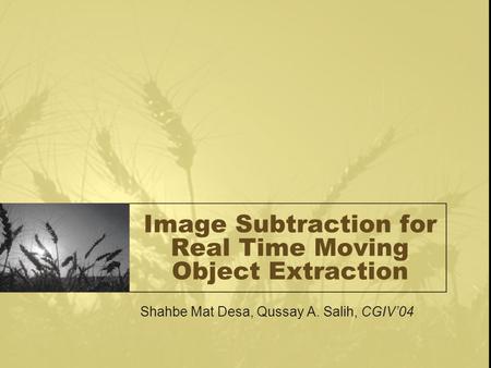 Image Subtraction for Real Time Moving Object Extraction Shahbe Mat Desa, Qussay A. Salih, CGIV’04.